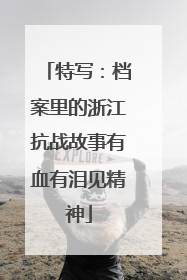 特写：档案里的浙江抗战故事有血有泪见精神