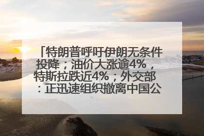 特朗普呼吁伊朗无条件投降；油价大涨逾4%，特斯拉跌近4%；外交部：正迅速组织撤离中国公民；阿里+苹果，大消息丨每经早参
