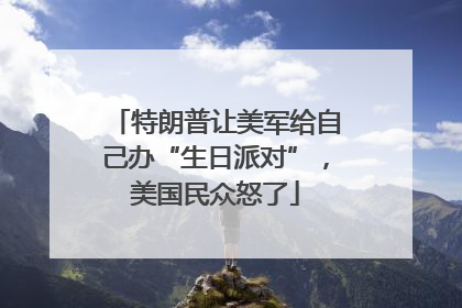 特朗普让美军给自己办“生日派对”，美国民众怒了