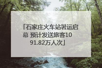 石家庄火车站暑运启幕 预计发送旅客1091.82万人次