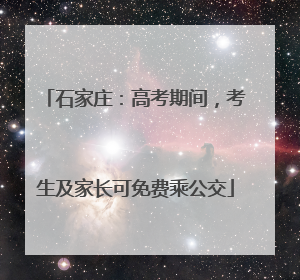 石家庄：高考期间，考生及家长可免费乘公交
