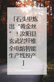 石头里炼出“黄金丝”！汝阳县玄武岩纤维全电熔智能生产线投产