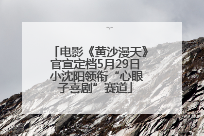 电影《黄沙漫天》官宣定档5月29日 小沈阳领衔“心眼子喜剧”赛道