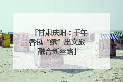 甘肃庆阳：千年香包“绣”出文旅融合新丝路
