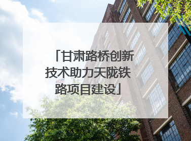 甘肃路桥创新技术助力天陇铁路项目建设