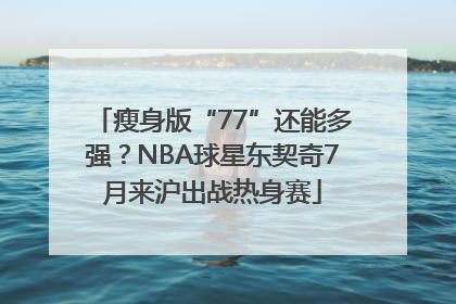 瘦身版“77”还能多强？NBA球星东契奇7月来沪出战热身赛