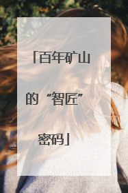 百年矿山的“智匠”密码