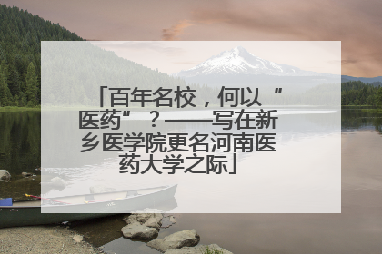 百年名校，何以“医药”？——写在新乡医学院更名河南医药大学之际
