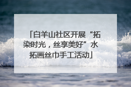 白羊山社区开展“拓染时光，丝享美好”水拓画丝巾手工活动