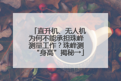 直升机、无人机为何不能承担珠峰测量工作？珠峰测“身高”揭秘→