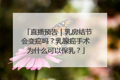 直播预告｜乳房结节会变癌吗？乳腺癌手术为什么可以保乳？