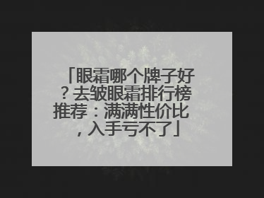 眼霜哪个牌子好？去皱眼霜排行榜推荐：满满性价比，入手亏不了