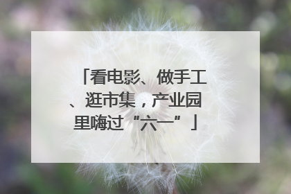 看电影、做手工、逛市集，产业园里嗨过“六一”