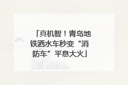 真机智！青岛地铁洒水车秒变“消防车”平息大火