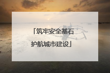 筑牢安全基石 护航城市建设