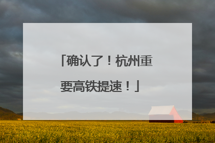 确认了！杭州重要高铁提速！