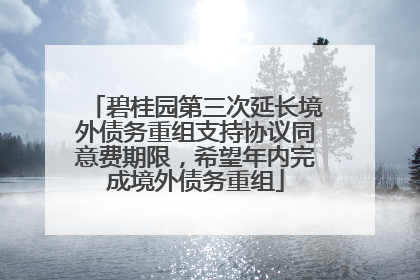 碧桂园第三次延长境外债务重组支持协议同意费期限，希望年内完成境外债务重组