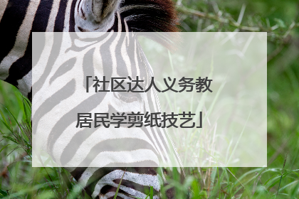 社区达人义务教居民学剪纸技艺
