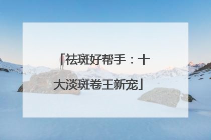 祛斑好帮手：十大淡斑卷王新宠