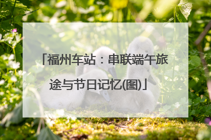 福州车站：串联端午旅途与节日记忆(图)