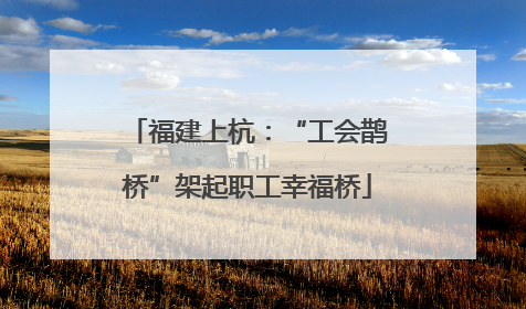 福建上杭：“工会鹊桥”架起职工幸福桥