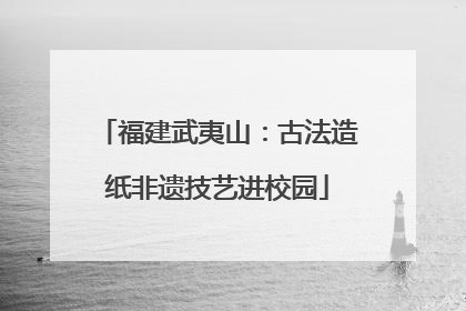 福建武夷山：古法造纸非遗技艺进校园