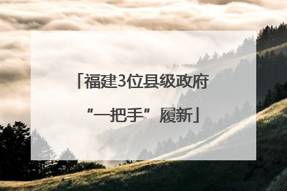 福建3位县级政府“一把手”履新