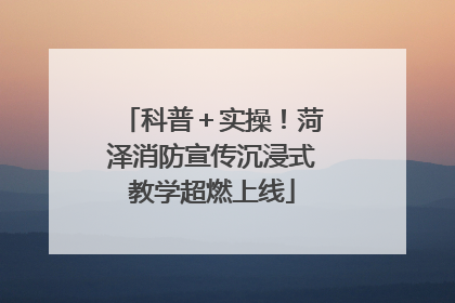 科普＋实操！菏泽消防宣传沉浸式教学超燃上线