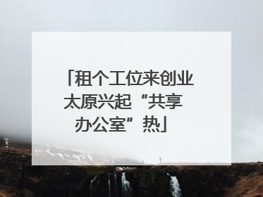 租个工位来创业 太原兴起“共享办公室”热