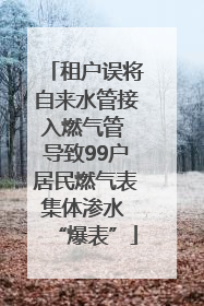 租户误将自来水管接入燃气管 导致99户居民燃气表集体渗水 “爆表”