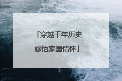 穿越千年历史 感悟家国情怀