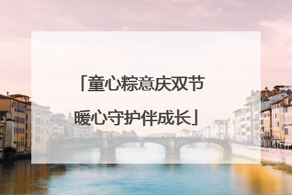 童心粽意庆双节 暖心守护伴成长