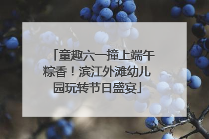 童趣六一撞上端午粽香！滨江外滩幼儿园玩转节日盛宴