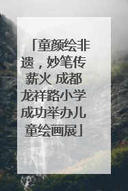 童颜绘非遗，妙笔传薪火 成都龙祥路小学成功举办儿童绘画展