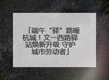 端午“驿”路暖杭城！文一西路驿站焕新升级 守护城市劳动者