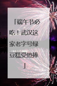 端午节必吃！武汉这家老字号绿豆糕受热捧