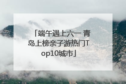 端午遇上六一 青岛上榜亲子游热门Top10城市