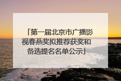 第一届北京市广播影视春燕奖拟推荐获奖和备选提名名单公示