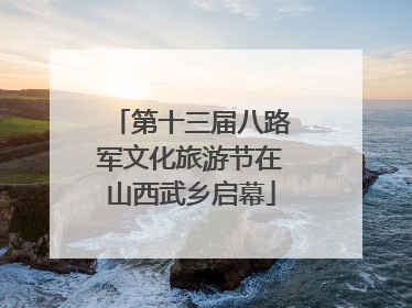 第十三届八路军文化旅游节在山西武乡启幕