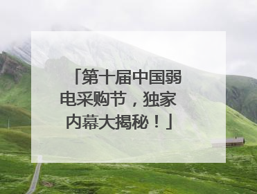 第十届中国弱电采购节，独家内幕大揭秘！
