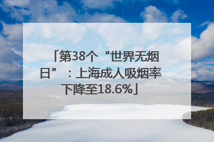 第38个“世界无烟日”：上海成人吸烟率下降至18.6%