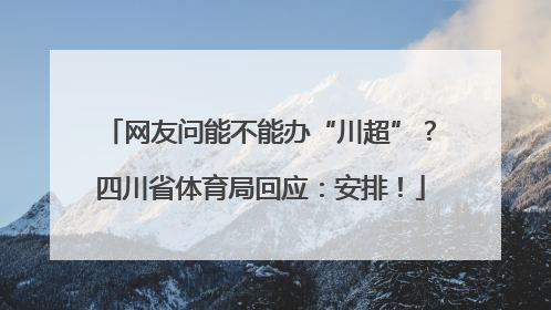 网友问能不能办“川超”？四川省体育局回应：安排！