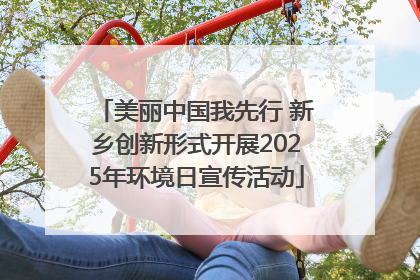 美丽中国我先行 新乡创新形式开展2025年环境日宣传活动