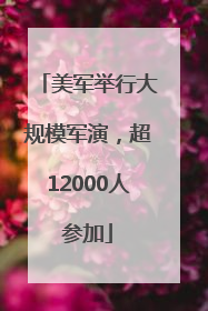 美军举行大规模军演，超12000人参加