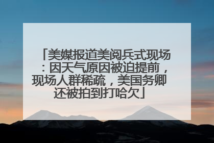 美媒报道美阅兵式现场：因天气原因被迫提前，现场人群稀疏，美国务卿还被拍到打哈欠