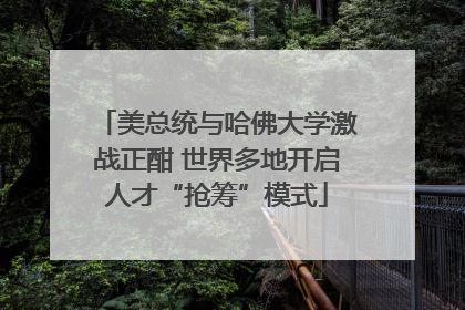 美总统与哈佛大学激战正酣 世界多地开启人才“抢筹”模式