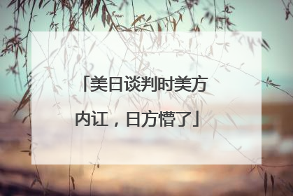 美日谈判时美方内讧，日方懵了