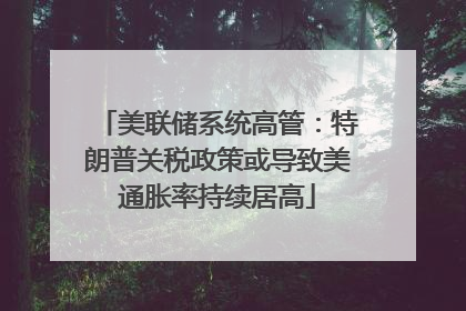 美联储系统高管：特朗普关税政策或导致美通胀率持续居高