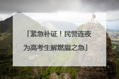 紧急补证！民警连夜为高考生解燃眉之急