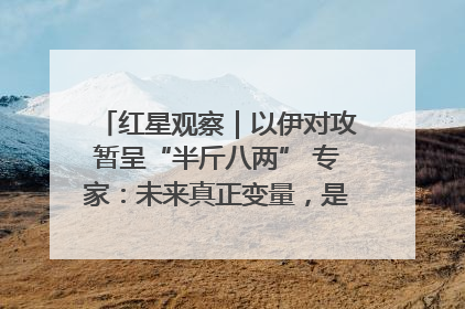 红星观察｜以伊对攻暂呈“半斤八两” 专家：未来真正变量，是美国是否进一步介入